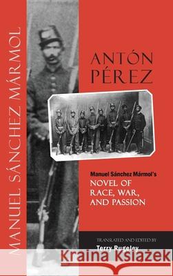 Antón Pérez: Manuel Sánchez Mármol's Novel of Race, War, and Passion Manuel Sánchez Mármol, Terry Rugeley 9781604979602