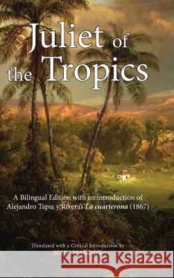 Juliet of the Tropics: A Bilingual Edition of Alejandro Tapia y Rivera's La cuarterona (1867) Maddox, John 9781604979671 Cambria Press