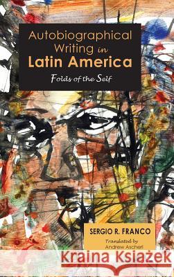 Autobiographical Writing in Latin America: Folds of the Self Sergio R Franco, Andrew Ascherl 9781604979794 Cambria Press