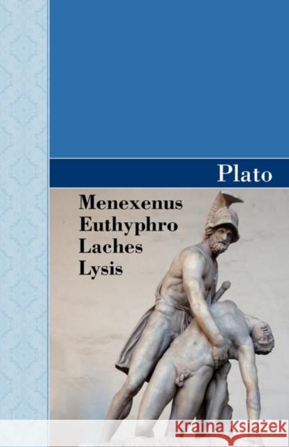 Menexenus, Euthyphro, Laches and Lysis Dialogues of Plato Plato 9781605125206