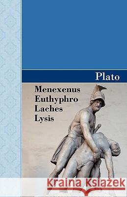 Menexenus, Euthyphro, Laches and Lysis Dialogues of Plato Plato 9781605125428