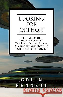 Looking for Orthon: The Story of George Adamski, the First Flying Saucer Contactee, and How He Changed the World Bennett, Colin 9781605200675