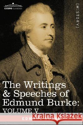 The Writings & Speeches of Edmund Burke: Volume V - Observations on the Conduct of the Minority; Thoughts and Details on Scarcity; Three Letters to a Burke, Edmund, III 9781605200781 COSIMO INC