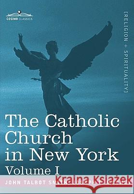 The Catholic Church in New York: A History of the New York Diocese from Its Establishment in 1808 to the Present Time: In 2 Volumes, Vol. I John Talbot Smith, Joseph F Mooney 9781605202778