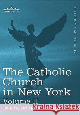The Catholic Church in New York: A History of the New York Diocese from Its Establishment in 1808 to the Present Time: In 2 Volumes, Vol. II John Talbot Smith, Joseph F Mooney 9781605202785