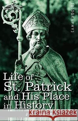 Life of St. Patrick and His Place in History J. B. Bury 9781605204024 COSIMO INC