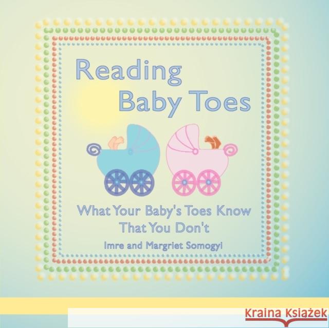 Reading Baby Toes: What Your Baby's Toes Know That You Don't Somogyi, Imre 9781605206349