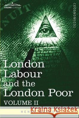 London Labour and the London Poor: A Cyclopaedia of the Condition and Earnings of Those That Will Work, Those That Cannot Work, and Those That Will No Mayhew, Henry 9781605207353 0
