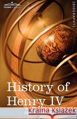 History of Henry IV, King of France and Navarre: Makers of History John Stevens Cabot Abbott 9781605207759