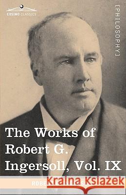 The Works of Robert G. Ingersoll, Vol. IX (in 12 Volumes) Robert G. Ingersoll 9781605208923