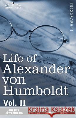 Life of Alexander Von Humboldt, Vol. II (in Two Volumes) Julius Lowenberg, Robert Avlallemant, Alfred Dove 9781605209234