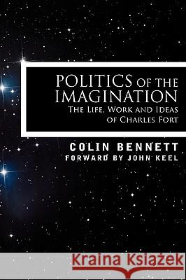 Politics of the Imagination: The Life, Work and Ideas of Charles Fort Bennett, Colin 9781605209265