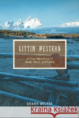 Gittin' Western: A True Adventure of Body, Mind, and Spirit Wiltse, Duane 9781605280011