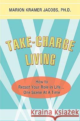Take-Charge Living: How to Recast Your Role in Life...One Scene At A Time Jacobs, Marion Kramer 9781605280141 iUniverse Star