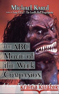 The ABC Movie of the Week Companion: A Loving Tribute to the Classic Series Karol, Michael 9781605280233 iUniverse Star