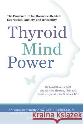 Thyroid Mind Power: The Proven Cure for Hormone-Related Depression, Anxiety, and Memory Loss Richard Shames Karilee Shames Georjana Grace Shames 9781605292786