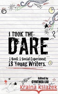 I Took the Dare: 1 Book. 1 Social Experiment. 18 Young Writers Cynthea Liu 9781605301174