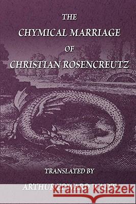 The Chymical Marriage of Christian Rosencreutz Anonymous                                Arthur Edward Waite 9781605320465 Stone Guild Publishing, Inc.