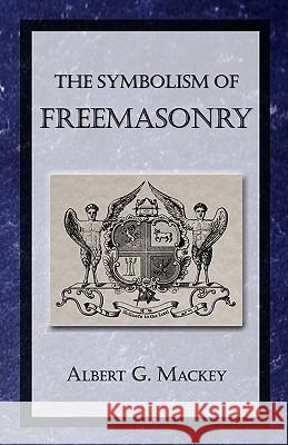 The Symbolism of Freemasonry Albert G. Mackey 9781605320502 Stone Guild Publishing, Inc.