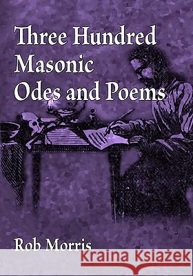 Three Hundred Masonic Odes and Poems Rob Morris 9781605320519 Stone Guild Publishing