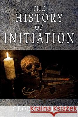 The History of Initiation George Oliver 9781605320540 Stone Guild Publishing, Inc.