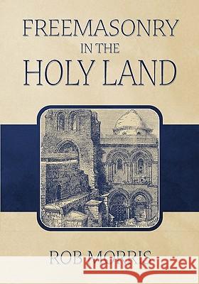 Freemasonry in the Holy Land Rob Morris 9781605320557 Stone Guild Publishing, Inc.