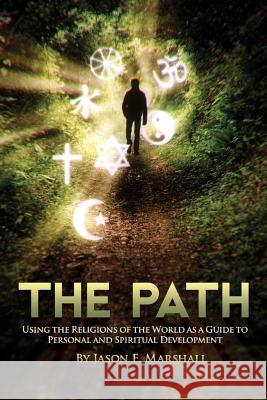 The Path: Using the Religions of the World as a Guide to Personal and Spiritual Development Jason E. Marshall 9781605320700
