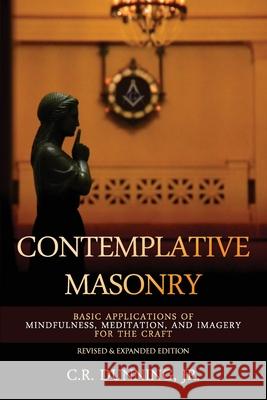 Contemplative Masonry: Basic Applications of Mindfulness, Meditation, and Imagery for the Craft (Revised & Expanded Edition) C. R. Dunnin Dr Jim Tresner Kevin Main 9781605320755 Stone Guild Publishing