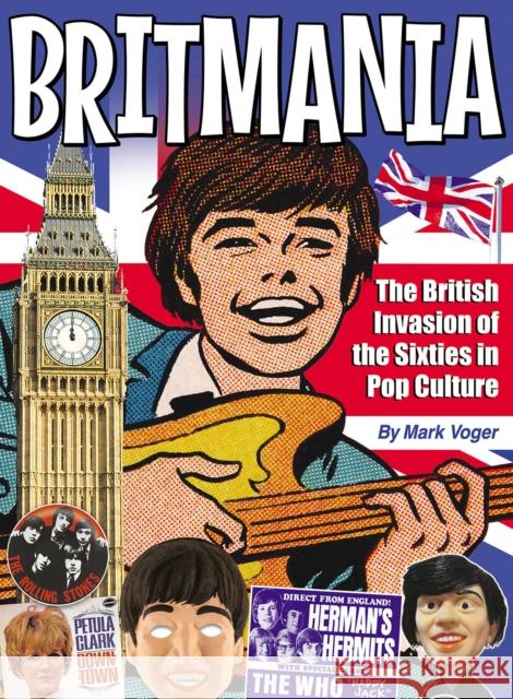 Britmania: The British Invasion of the Sixties in Pop Culture Mark Voger 9781605491158 TwoMorrows Publishing