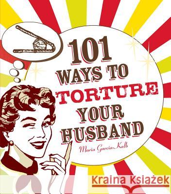 101 Ways to Torture Your Husband Maria Garcia-Kalb 9781605500102
