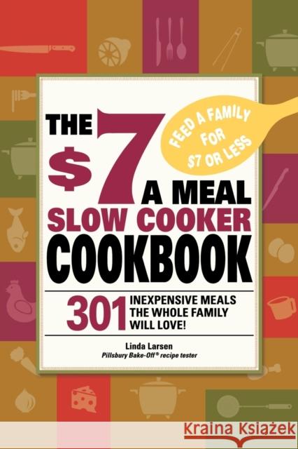The $7 a Meal Slow Cooker Cookbook: 301 Delicious, Nutritious Recipes the Whole Family Will Love! Larsen, Linda 9781605501185 Adams Media Corporation
