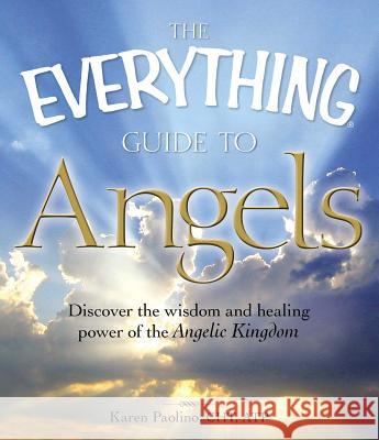 The Everything Guide to Angels: Discover the Wisdom and Healing Power of the Angelic Kingdom Paolino, Karen 9781605501215 Adams Media Corporation