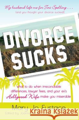 Divorce Sucks: What to Do When Irreconcilable Differences, Lawyer Fees, and Your Ex's Hollywood Wife Make You Miserable Mary Jo Eustace, Joanne Kimes 9781605506555