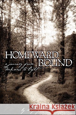 Homeward Bound, A Journey from Darkness to Light Maya Greentower 9781605520063