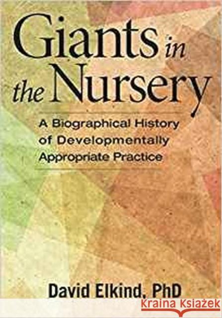 Giants in the Nursery: A Biographical History of Developmentally Appropriate Practice David Elkind 9781605543703 Redleaf Press