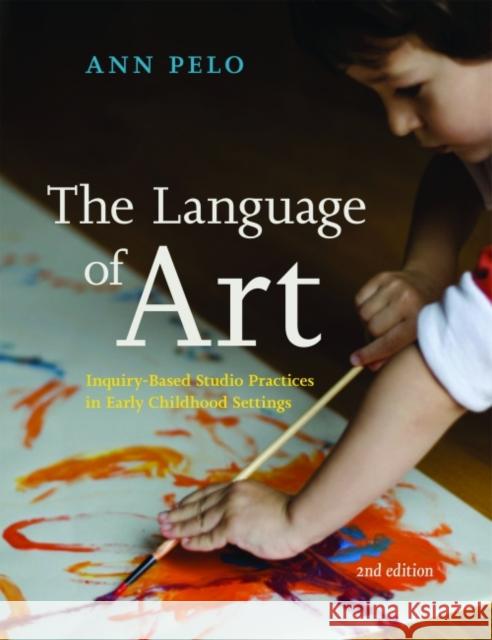 The Language of Art: Inquiry-Based Studio Practices in Early Childhood Settings Ann Pelo 9781605544571 Redleaf Press