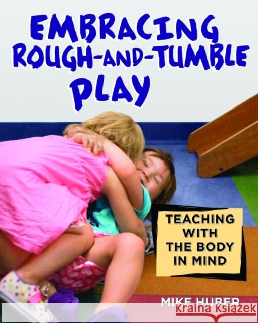 Embracing Rough-And-Tumble Play: Teaching with the Body in Mind Mike Huber 9781605544687 Redleaf Press