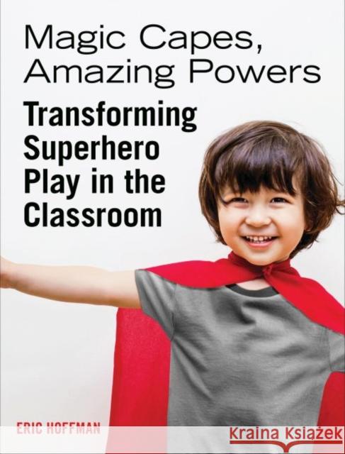 Magic Capes, Amazing Powers: Transforming Superhero Play in the Classroom Eric Hoffman 9781605546551 Redleaf Press