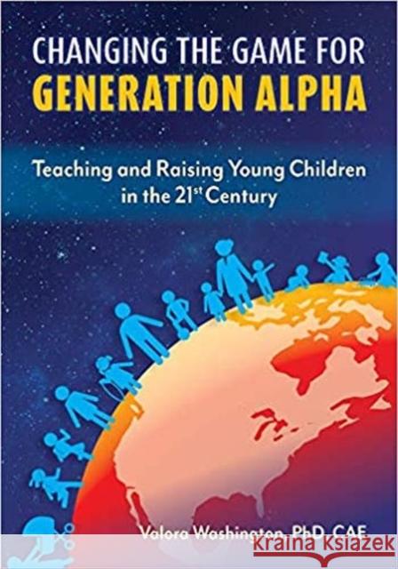 Changing the Game for Generation Alpha: Teaching and Raising Young Children in the 21st Century Washington, Valora 9781605547268 Redleaf Press