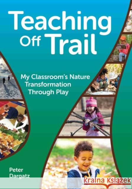 Teaching Off Trail: My Classroom's Nature Transformation Through Play Dargatz, Peter 9781605547503 Redleaf Press