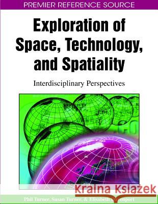 Exploration of Space, Technology, and Spatiality: Interdisciplinary Perspectives Turner, Phil 9781605660202 Information Science Reference