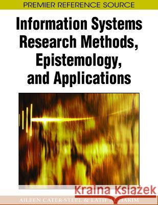 Information Systems Research Methods, Epistemology, and Applications Aileen Cater-Steel Latif Al-Hakim 9781605660400 Information Science Reference