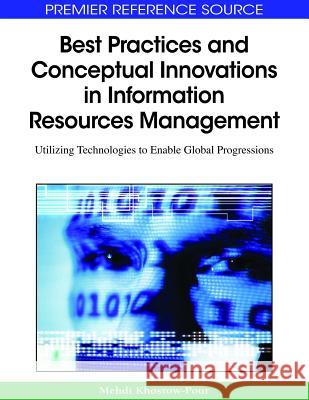Best Practices and Conceptual Innovations in Information Resources Management: Utilizing Technologies to Enable Global Progressions Khosrow-Pour, D. B. a. Mehdi 9781605661285 Information Science Reference