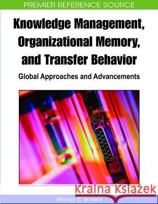 Knowledge Management, Organizational Memory and Transfer Behavior: Global Approaches and Advancements Jennex, Murray E. 9781605661407 Information Science Publishing
