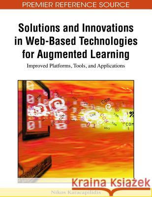 Solutions and Innovations in Web-Based Technologies for Augmented Learning: Improved Platforms, Tools, and Applications Karacapilidis, Nikos 9781605662381 Information Science Publishing