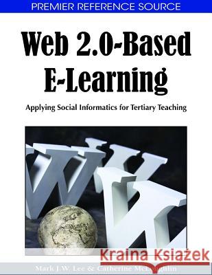 Web 2.0-Based E-Learning: Applying Social Informatics for Tertiary Teaching Lee, Mark J. W. 9781605662947 Information Science Publishing