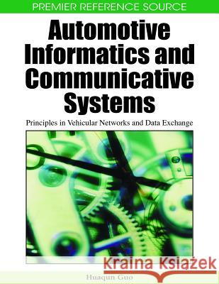 Automotive Informatics and Communicative Systems: Principles in Vehicular Networks and Data Exchange Guo, Huaqun 9781605663388