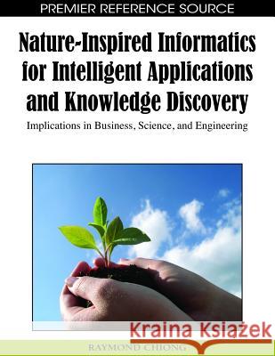 Nature-Inspired Informatics for Intelligent Applications and Knowledge Discovery: Implications in Business, Science, and Engineering Chiong, Raymond 9781605667058 Information Science Publishing