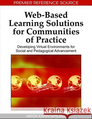 Web-Based Learning Solutions for Communities of Practice: Developing Virtual Environments for Social and Pedagogical Advancement Karacapilidis, Nikos 9781605667119 Idea Group Reference