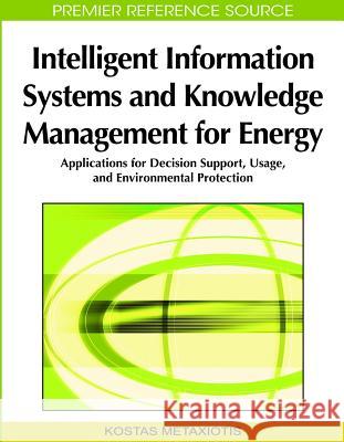 Intelligent Information Systems and Knowledge Management for Energy: Applications for Decision Support, Usage, and Environmental Protection Metaxiotis, Kostas 9781605667379 Idea Group Reference